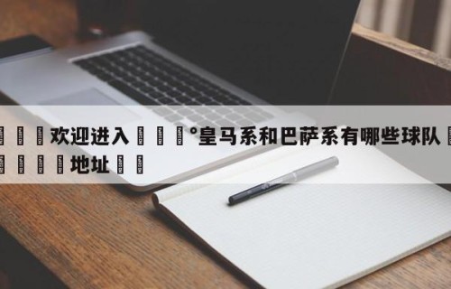 💦欢迎进入💰皇马系和巴萨系有哪些球队✋登录🐐地址✡️
